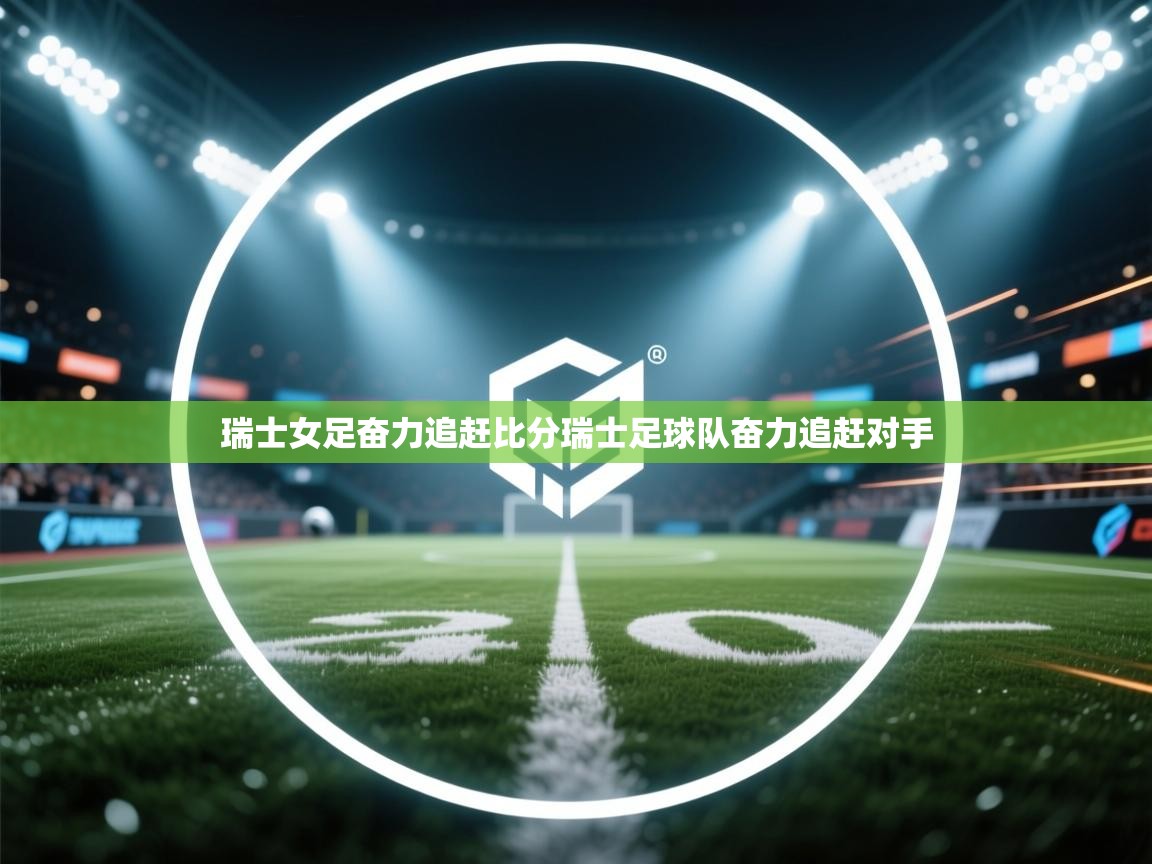 瑞士女足奋力追赶比分瑞士足球队奋力追赶对手 第2张